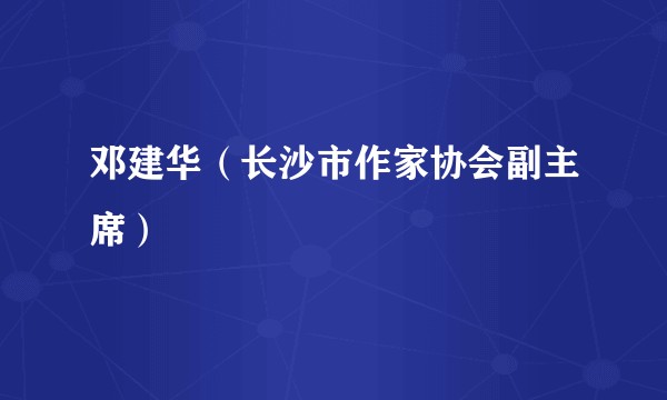 邓建华（长沙市作家协会副主席）