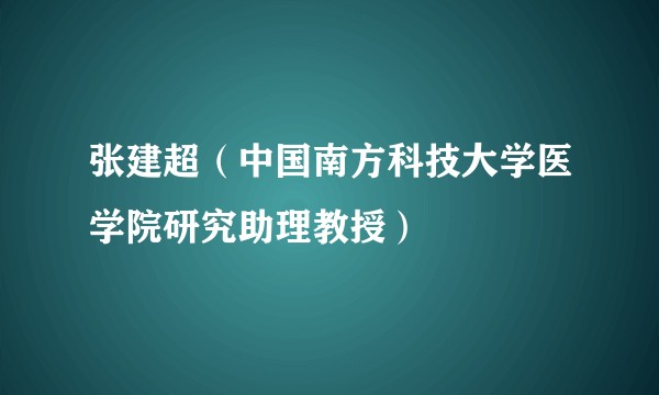 张建超（中国南方科技大学医学院研究助理教授）