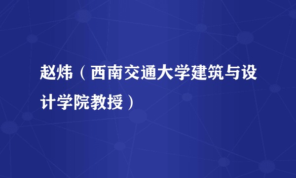赵炜（西南交通大学建筑与设计学院教授）