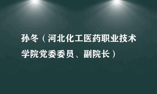 孙冬（河北化工医药职业技术学院党委委员、副院长）