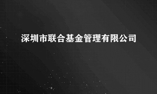 深圳市联合基金管理有限公司