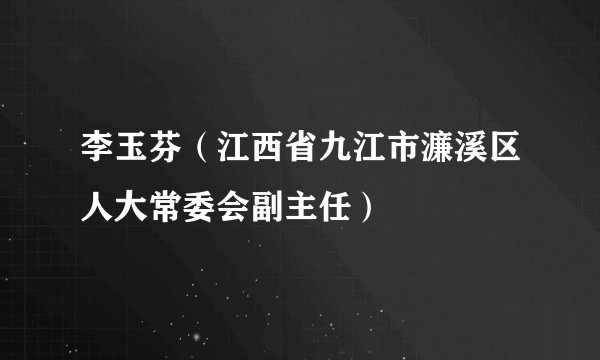李玉芬(江西省九江市濂溪区人大常委会副主任)