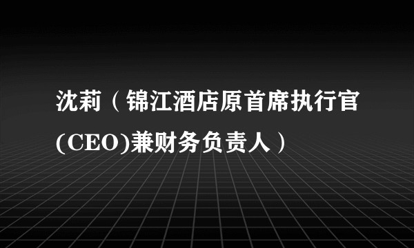 沈莉（锦江酒店原首席执行官(CEO)兼财务负责人）
