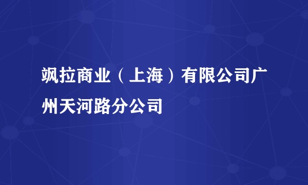 飒拉商业（上海）有限公司广州天河路分公司