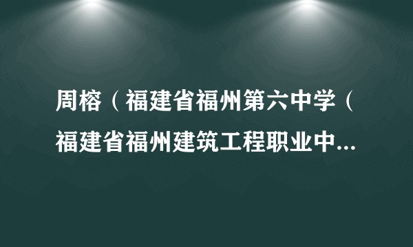 周榕（福建省福州第六中学（福建省福州建筑工程职业中专学校）校长）