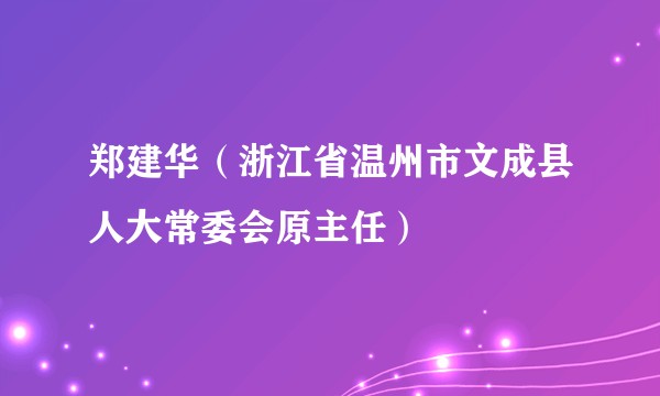 郑建华(浙江省温州市文成县人大常委会原主任)