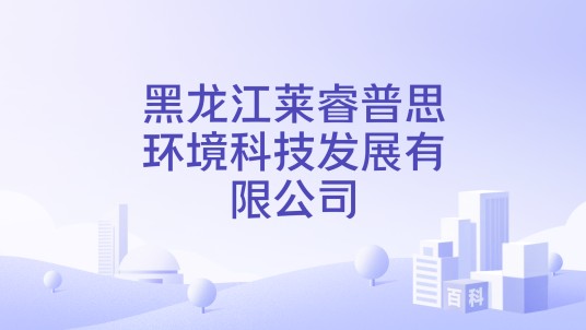 黑龙江莱睿普思环境科技发展有限公司