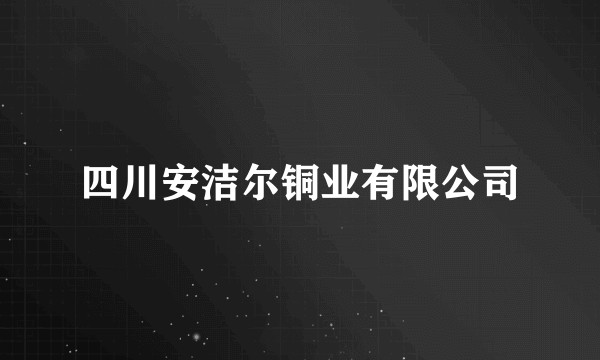 四川安洁尔铜业有限公司