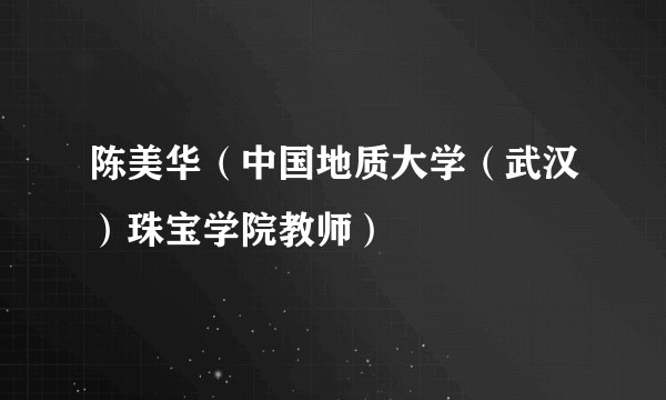 陈美华（中国地质大学（武汉）珠宝学院教师）