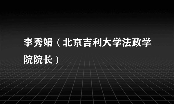 李秀娟（北京吉利大学法政学院院长）