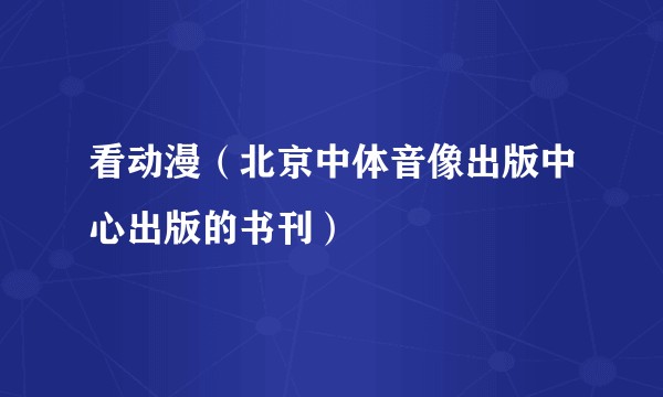 看动漫（北京中体音像出版中心出版的书刊）
