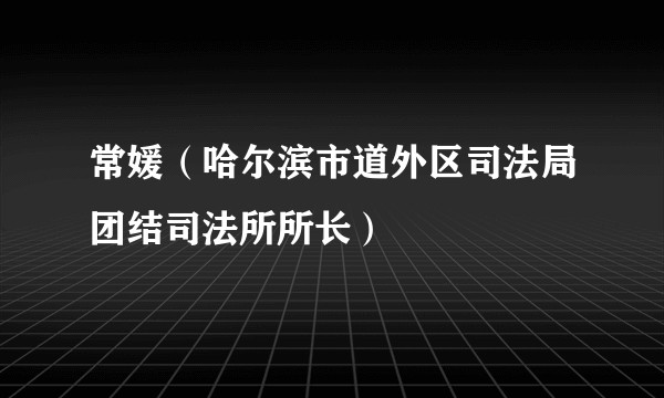 常媛（哈尔滨市道外区司法局团结司法所所长）