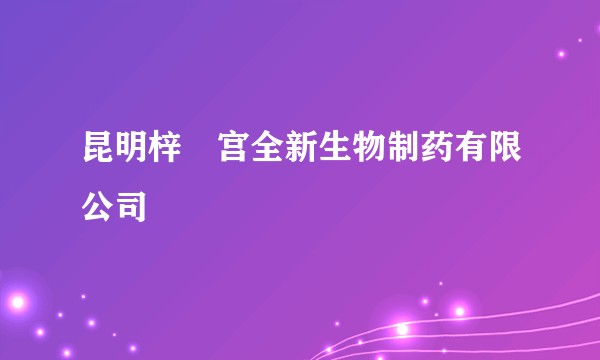 昆明梓橦宫全新生物制药有限公司