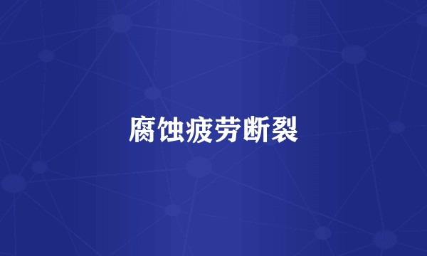 腐蚀疲劳断裂