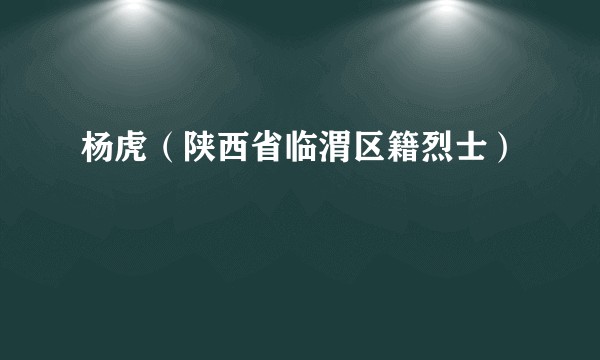 杨虎（陕西省临渭区籍烈士）
