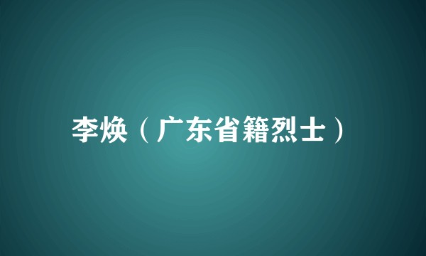 李焕（广东省籍烈士）