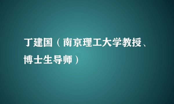 丁建国（南京理工大学教授、博士生导师）