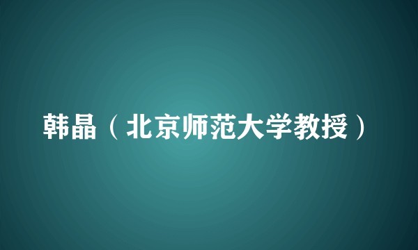 韩晶(北京师范大学教授)