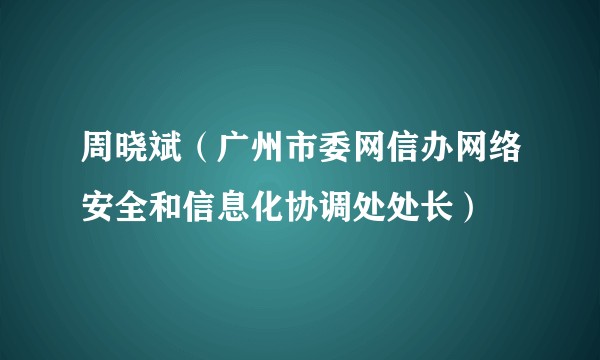 周晓斌（广州市委网信办网络安全和信息化协调处处长）