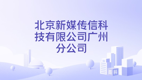 北京新媒传信科技有限公司广州分公司