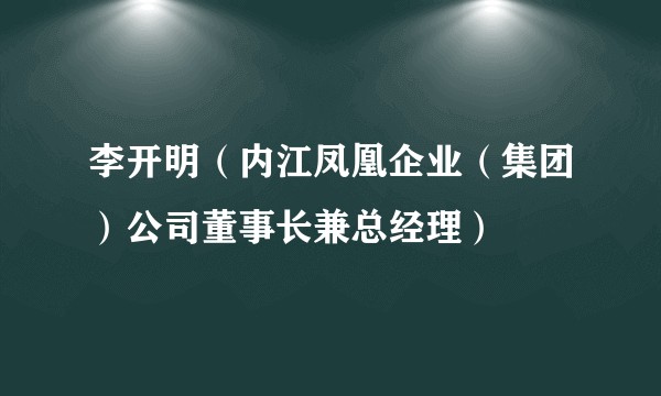 李开明（内江凤凰企业（集团）公司董事长兼总经理）
