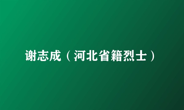 谢志成（河北省籍烈士）