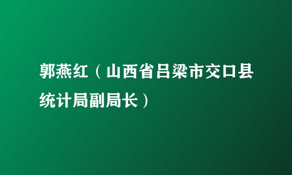 郭燕红（山西省吕梁市交口县统计局副局长）
