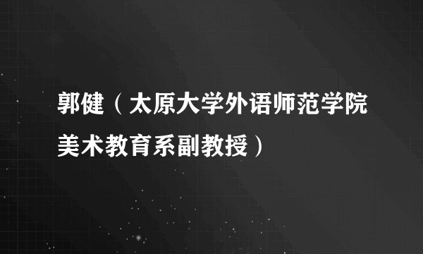 郭健(太原大学外语师范学院美术教育系副教授)
