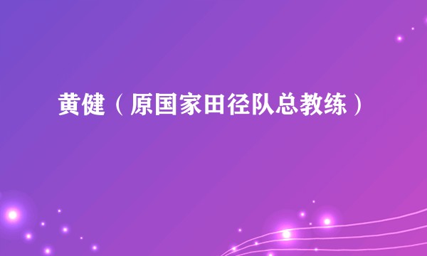 黄健（原国家田径队总教练）