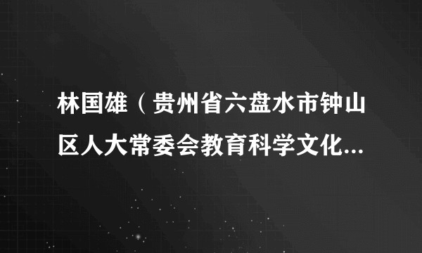 林国雄（贵州省六盘水市钟山区人大常委会教育科学文化卫生工作委员会主任）