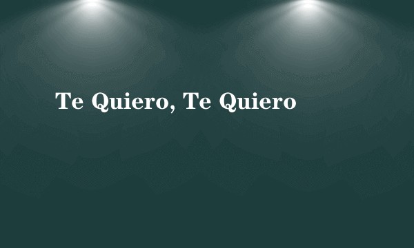 Te Quiero, Te Quiero
