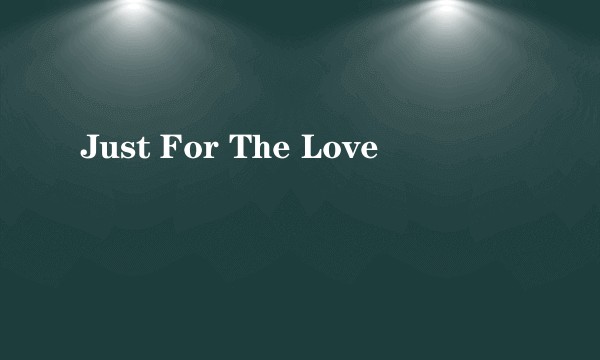 Just For The Love