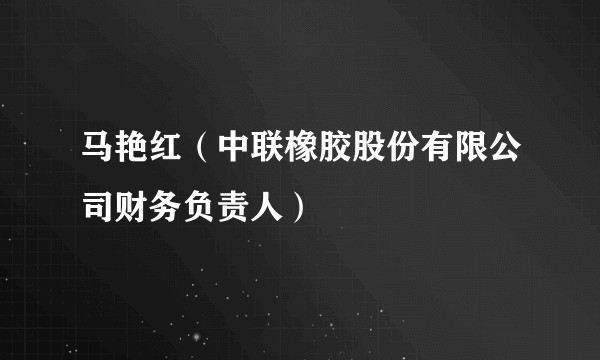 马艳红（中联橡胶股份有限公司财务负责人）