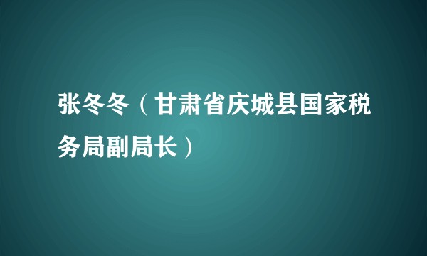 张冬冬（甘肃省庆城县国家税务局副局长）