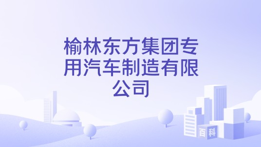 榆林东方集团专用汽车制造有限公司