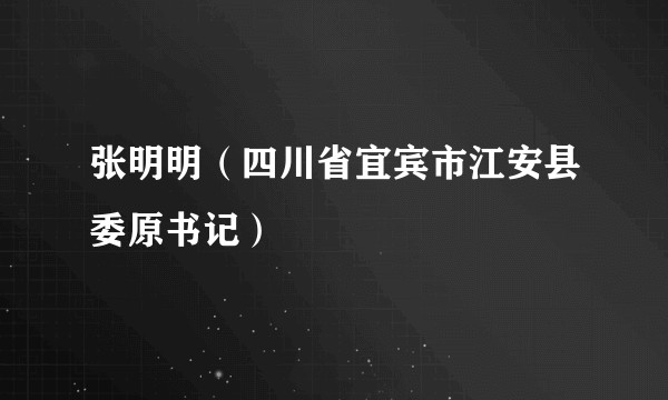 张明明（四川省宜宾市江安县委原书记）