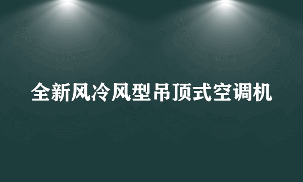 全新风冷风型吊顶式空调机