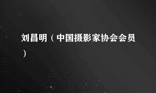 刘昌明(中国摄影家协会会员)