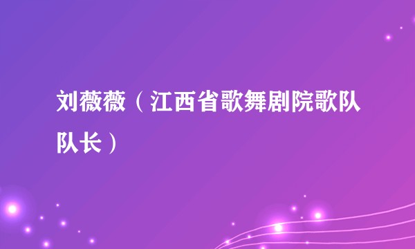 刘薇薇(江西省歌舞剧院歌队队长)