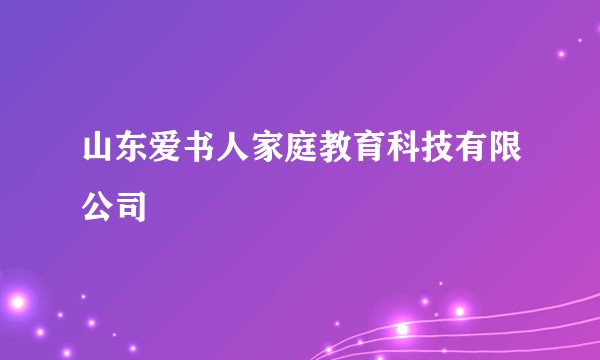 山东爱书人家庭教育科技有限公司