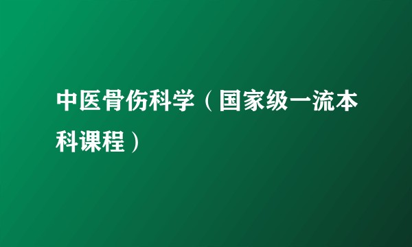 中医骨伤科学（国家级一流本科课程）