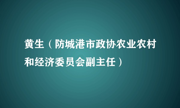 黄生（防城港市政协农业农村和经济委员会副主任）