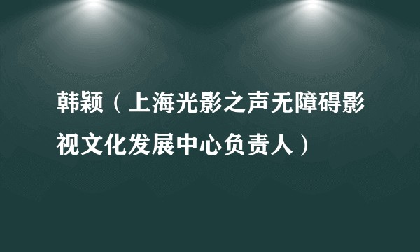 韩颖（上海光影之声无障碍影视文化发展中心负责人）
