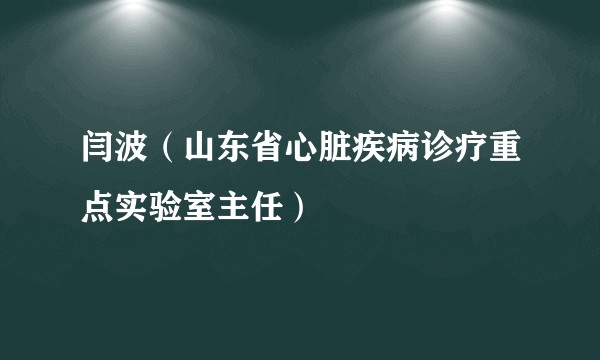 闫波（山东省心脏疾病诊疗重点实验室主任）