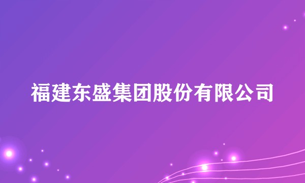 福建东盛集团股份有限公司
