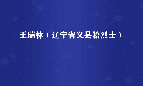 王瑞林（辽宁省义县籍烈士）