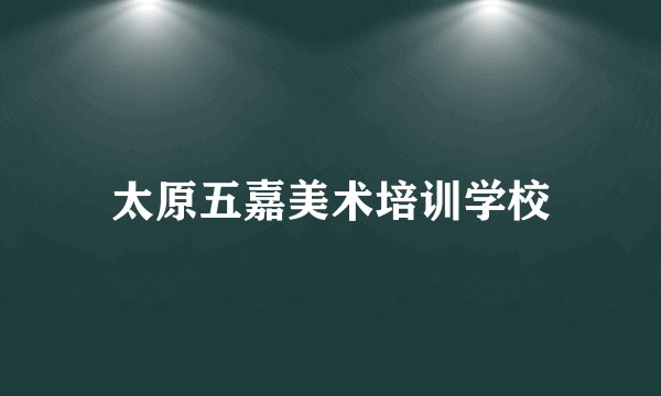太原五嘉美术培训学校