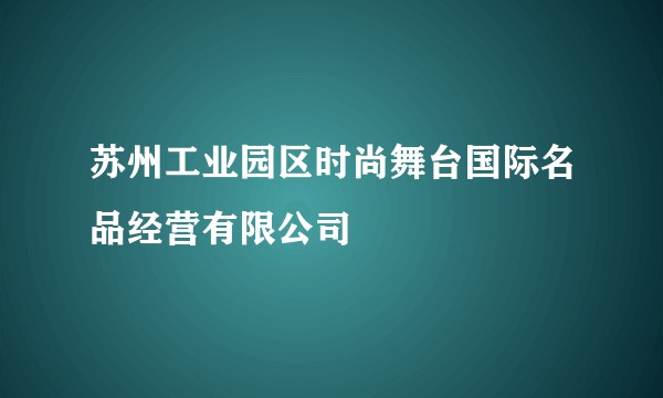苏州工业园区时尚舞台国际名品经营有限公司