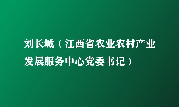 刘长城（江西省农业农村产业发展服务中心党委书记）