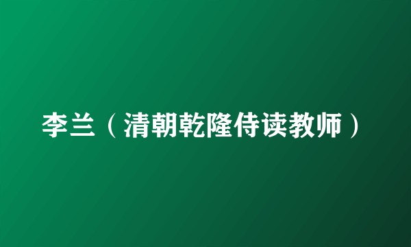 李兰（清朝乾隆侍读教师）
